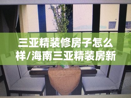 三亚精装修房子怎么样/海南三亚精装房新楼盘 三亚精装修房子怎么样/海南三亚精装房新楼盘