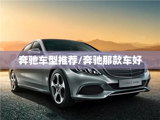 奔驰车型推荐/奔驰那款车好 奔驰车型推荐/奔驰那款车好