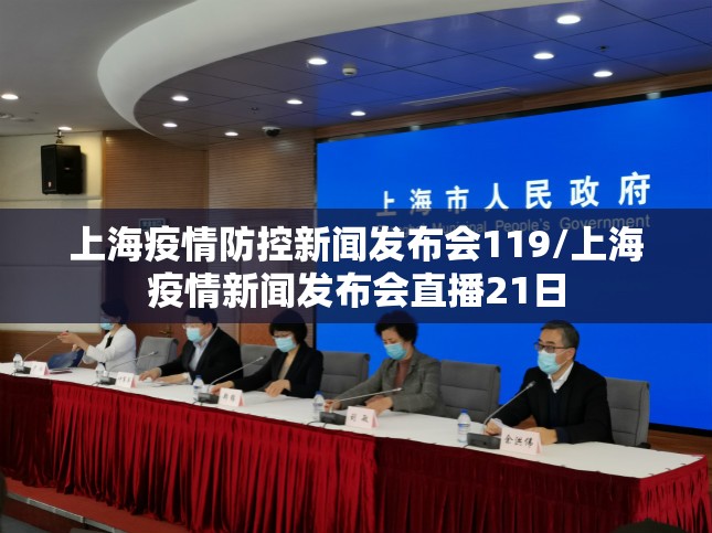 上海疫情防控新闻发布会119/上海疫情新闻发布会直播21日 上海疫情防控新闻发布会119/上海疫情新闻发布会直播21日