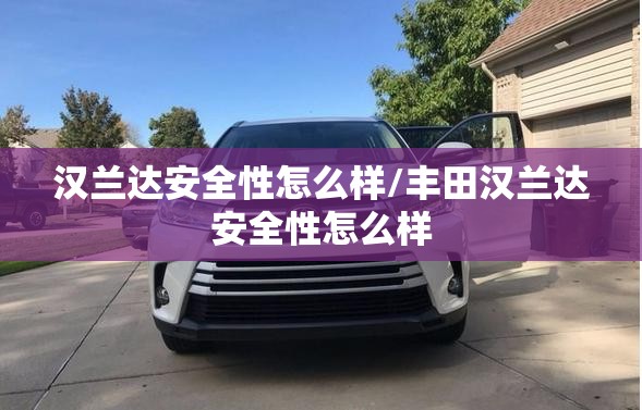 汉兰达安全性怎么样/丰田汉兰达安全性怎么样
