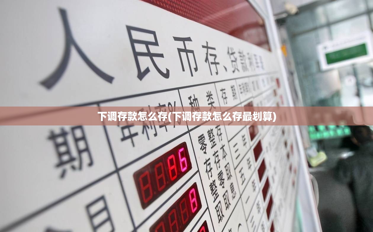 下调存款怎么存(下调存款怎么存最划算) 下调存款怎么存(下调存款怎么存最划算)