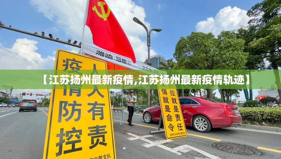 【江苏扬州最新疫情,江苏扬州最新疫情轨迹】 【江苏扬州最新疫情,江苏扬州最新疫情轨迹】