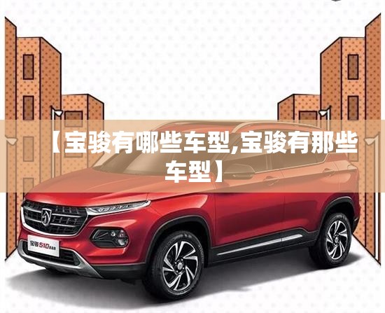 【宝骏有哪些车型,宝骏有那些车型】