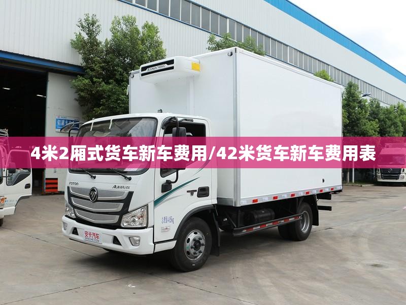 4米2厢式货车新车费用/42米货车新车费用表