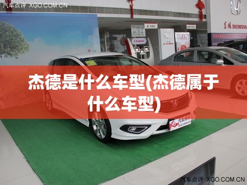 杰德是什么车型(杰德属于什么车型)