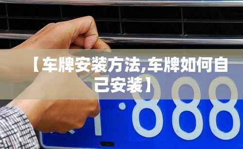 【车牌安装方法,车牌如何自己安装】 【车牌安装方法,车牌如何自己安装】