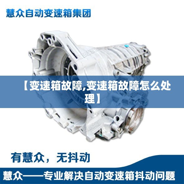 【变速箱故障,变速箱故障怎么处理】 【变速箱故障,变速箱故障怎么处理】
