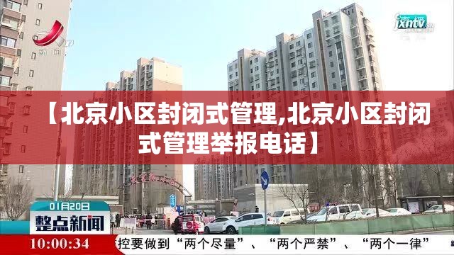 【北京小区封闭式管理,北京小区封闭式管理举报电话】 【北京小区封闭式管理,北京小区封闭式管理举报电话】