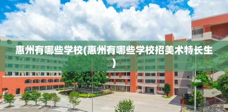 惠州有哪些学校(惠州有哪些学校招美术特长生) 惠州有哪些学校(惠州有哪些学校招美术特长生)
