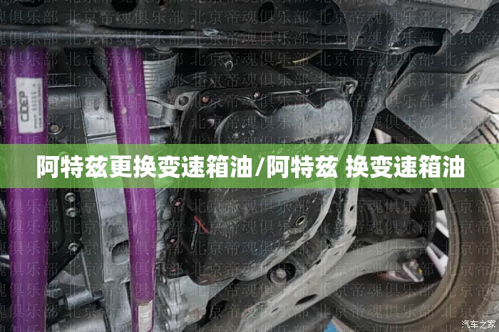 阿特兹更换变速箱油/阿特兹 换变速箱油 阿特兹更换变速箱油/阿特兹 换变速箱油