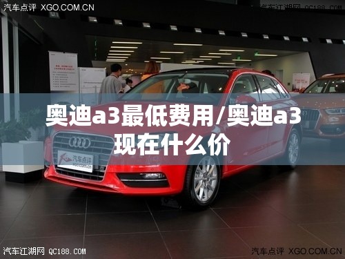奥迪a3最低费用/奥迪a3现在什么价 奥迪a3最低费用/奥迪a3现在什么价