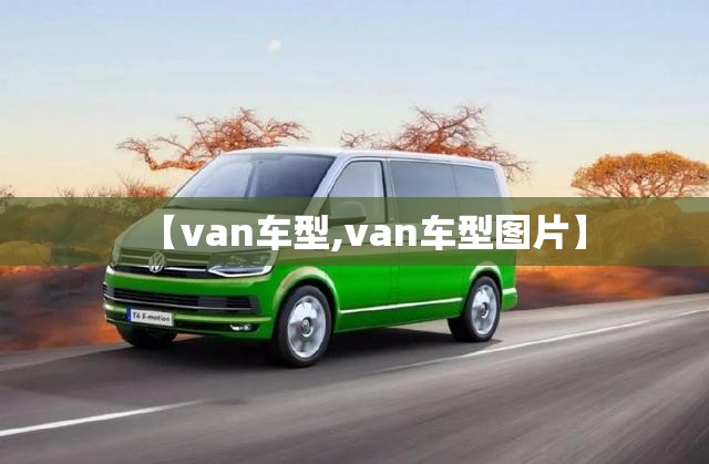【van车型,van车型图片】 【van车型,van车型图片】