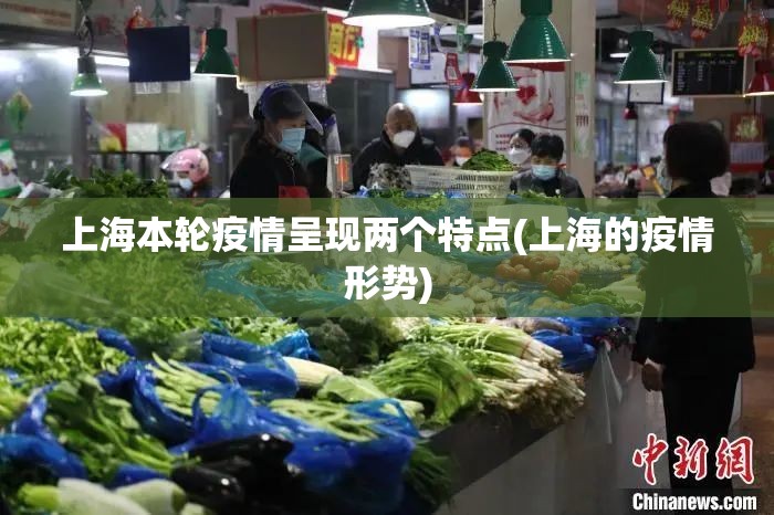 上海本轮疫情呈现两个特点(上海的疫情形势)