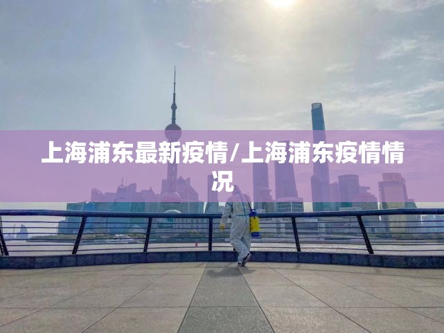 上海浦东最新疫情/上海浦东疫情情况 上海浦东最新疫情/上海浦东疫情情况
