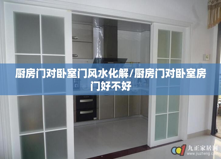 厨房门对卧室门风水化解/厨房门对卧室房门好不好 厨房门对卧室门风水化解/厨房门对卧室房门好不好