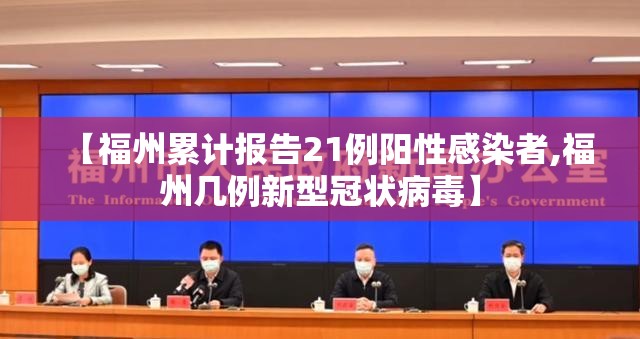 【福州累计报告21例阳性感染者,福州几例新型冠状病毒】