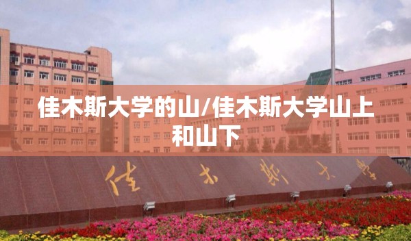 佳木斯大学的山/佳木斯大学山上和山下 佳木斯大学的山/佳木斯大学山上和山下