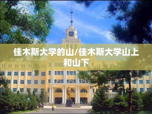 佳木斯大学的山/佳木斯大学山上和山下 佳木斯大学的山/佳木斯大学山上和山下