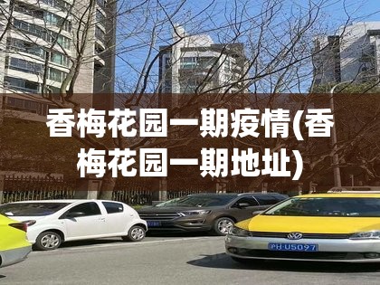 香梅花园一期疫情(香梅花园一期地址) 香梅花园一期疫情(香梅花园一期地址)