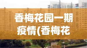 香梅花园一期疫情(香梅花园一期地址) 香梅花园一期疫情(香梅花园一期地址)
