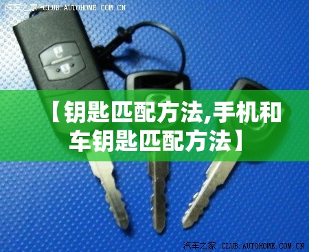 【钥匙匹配方法,手机和车钥匙匹配方法】 【钥匙匹配方法,手机和车钥匙匹配方法】