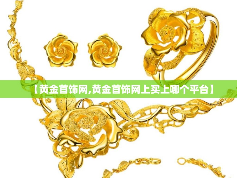 【黄金首饰网,黄金首饰网上买上哪个平台】