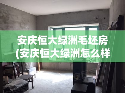 安庆恒大绿洲毛坯房(安庆恒大绿洲怎么样) 安庆恒大绿洲毛坯房(安庆恒大绿洲怎么样)