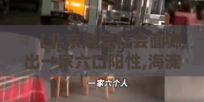 【北京海淀社会面筛出一家六口阳性,海淀区发生6死17伤】 【北京海淀社会面筛出一家六口阳性,海淀区发生6死17伤】