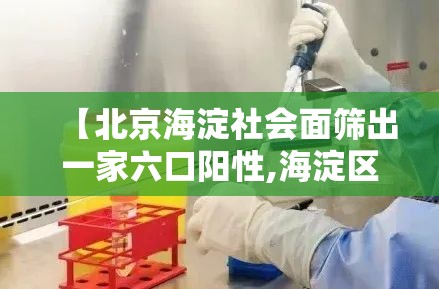【北京海淀社会面筛出一家六口阳性,海淀区发生6死17伤】 【北京海淀社会面筛出一家六口阳性,海淀区发生6死17伤】