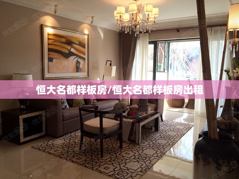 恒大名都样板房/恒大名都样板房出租
