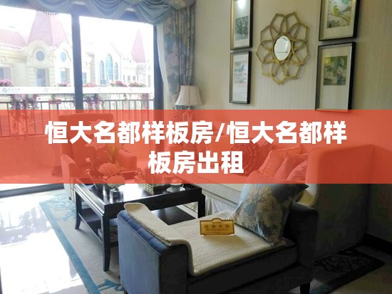 恒大名都样板房/恒大名都样板房出租