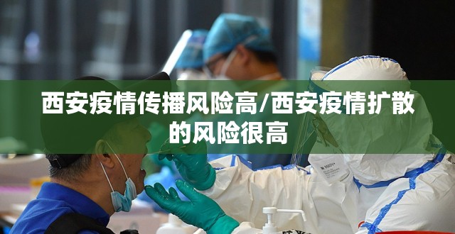 西安疫情传播风险高/西安疫情扩散的风险很高 西安疫情传播风险高/西安疫情扩散的风险很高