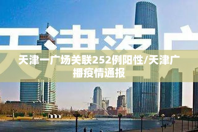 天津一广场关联252例阳性/天津广播疫情通报 天津一广场关联252例阳性/天津广播疫情通报