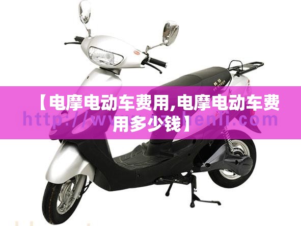 【电摩电动车费用,电摩电动车费用多少钱】 【电摩电动车费用,电摩电动车费用多少钱】