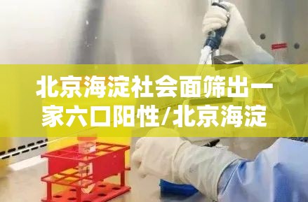 北京海淀社会面筛出一家六口阳性/北京海淀一女的