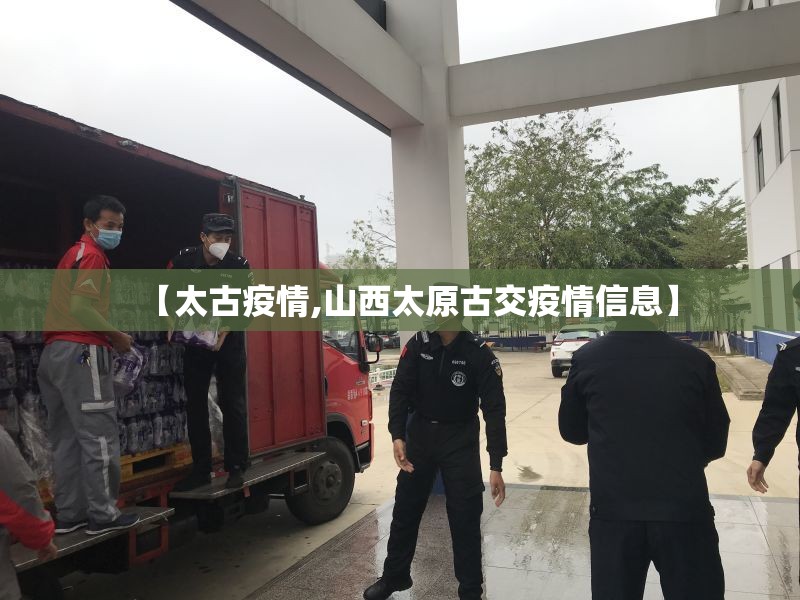 【太古疫情,山西太原古交疫情信息】 【太古疫情,山西太原古交疫情信息】