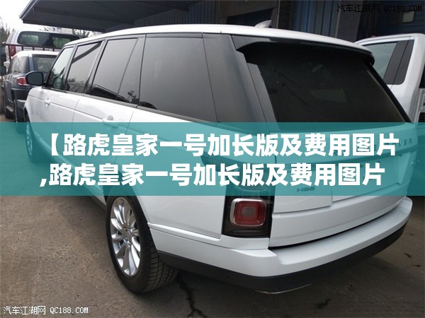 【路虎皇家一号加长版及费用图片,路虎皇家一号加长版及费用图片大全】