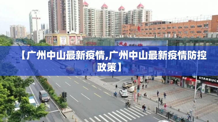 【广州中山最新疫情,广州中山最新疫情防控政策】 【广州中山最新疫情,广州中山最新疫情防控政策】