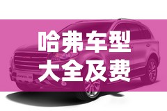 哈弗车型大全及费用/哈弗汽车报价表 哈弗车型大全及费用/哈弗汽车报价表