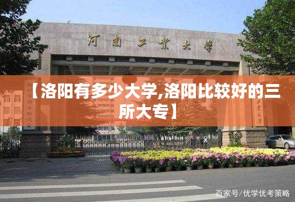 【洛阳有多少大学,洛阳比较好的三所大专】