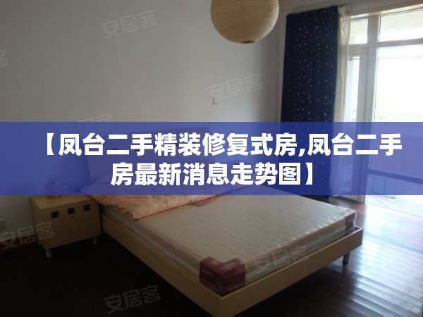 【凤台二手精装修复式房,凤台二手房最新消息走势图】 【凤台二手精装修复式房,凤台二手房最新消息走势图】