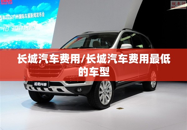 长城汽车费用/长城汽车费用最低的车型 长城汽车费用/长城汽车费用最低的车型