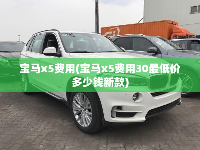宝马x5费用(宝马x5费用30最低价多少钱新款) 宝马x5费用(宝马x5费用30最低价多少钱新款)