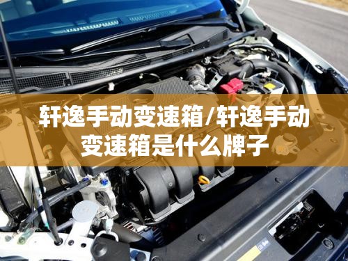 轩逸手动变速箱/轩逸手动变速箱是什么牌子