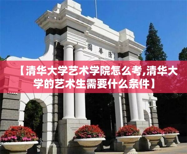 【清华大学艺术学院怎么考,清华大学的艺术生需要什么条件】