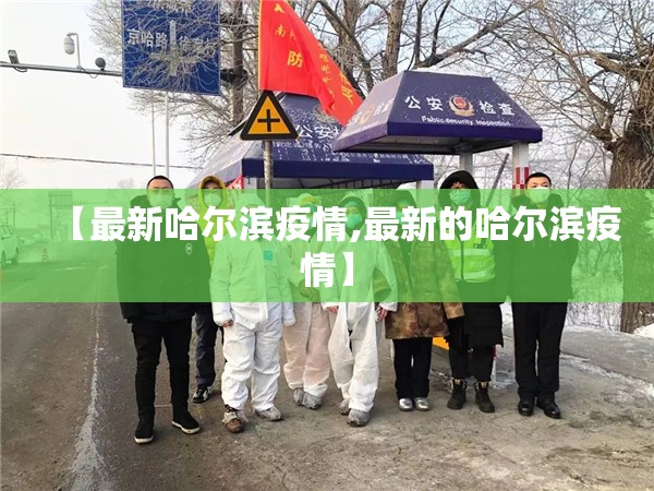 【最新哈尔滨疫情,最新的哈尔滨疫情】 【最新哈尔滨疫情,最新的哈尔滨疫情】