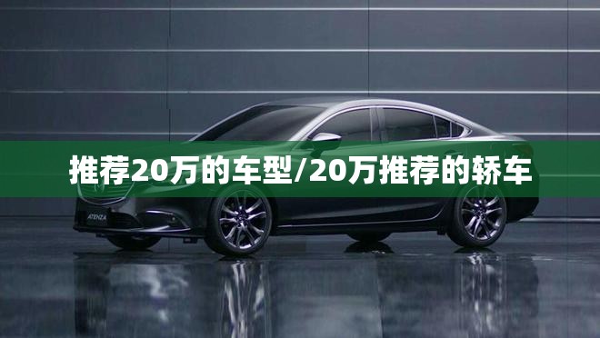 推荐20万的车型/20万推荐的轿车 推荐20万的车型/20万推荐的轿车