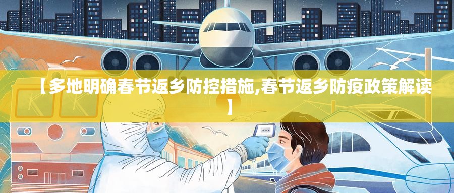 【多地明确春节返乡防控措施,春节返乡防疫政策解读】 【多地明确春节返乡防控措施,春节返乡防疫政策解读】