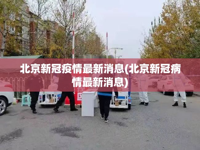 北京新冠疫情最新消息(北京新冠病情最新消息)
