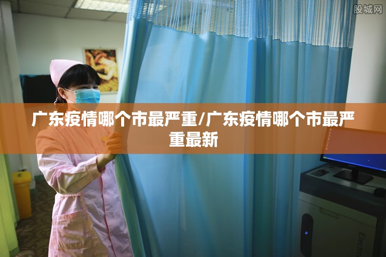 广东疫情哪个市最严重/广东疫情哪个市最严重最新